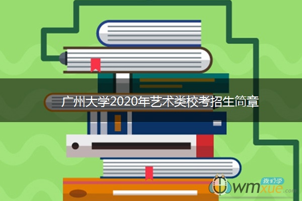 广州大学2020年艺术类校考招生简章
