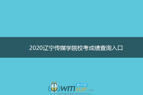 2020辽宁传媒学院校考成绩查询入口