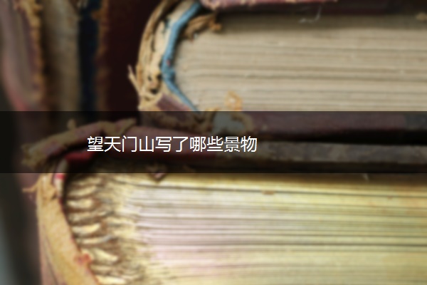 望天门山写了哪些景物 望天门山写了哪些景物