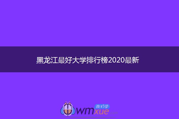 黑龙江最好大学排行榜2020最新