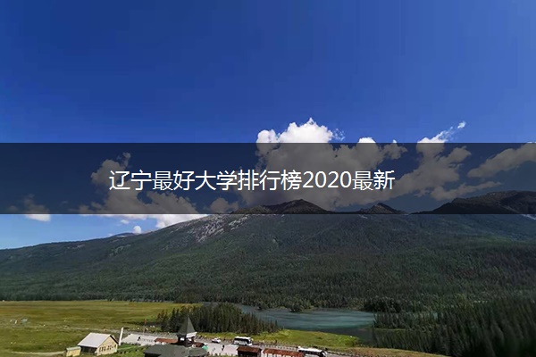 辽宁最好大学排行榜2020最新