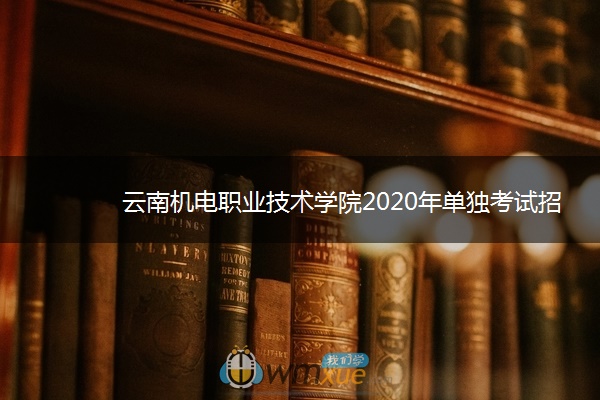 云南机电职业技术学院2020年单独考试招生章程