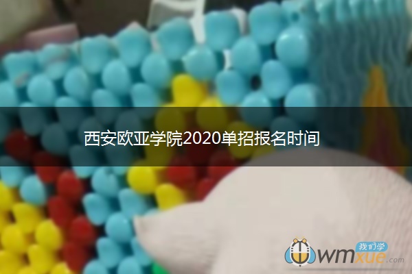 西安欧亚学院2020单招报名时间