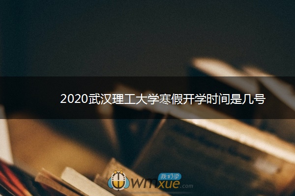 2020武汉理工大学寒假开学时间是几号