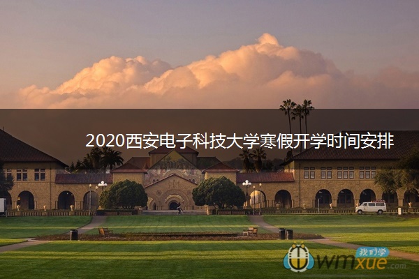 2020西安电子科技大学寒假开学时间安排