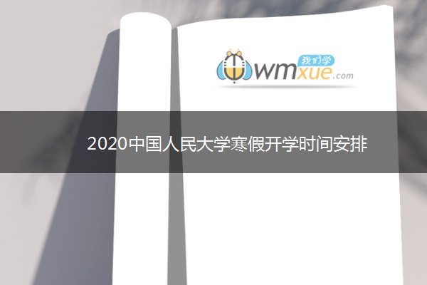 2020中国人民大学寒假开学时间安排