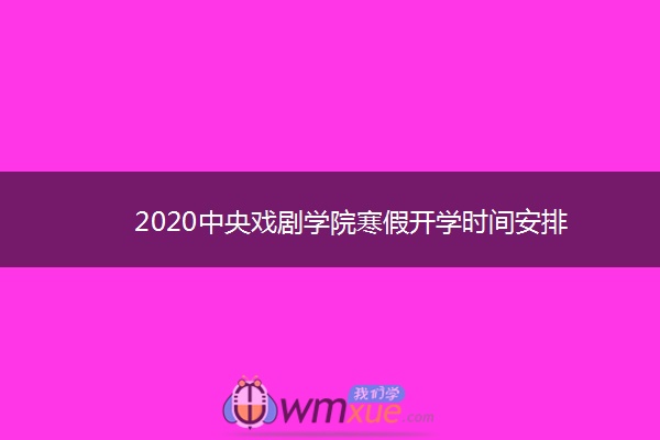 2020中央戏剧学院寒假开学时间安排