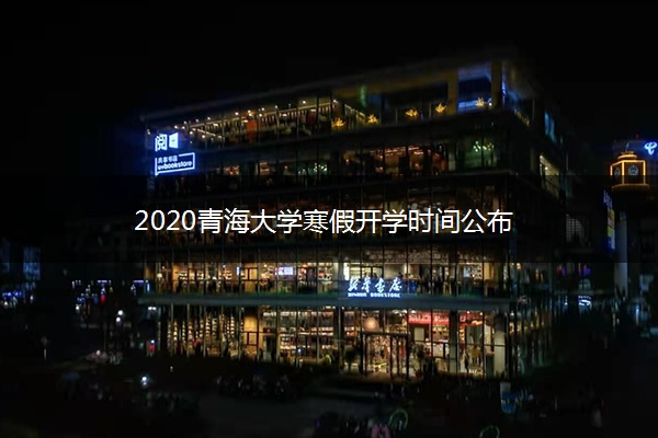 2020青海大学寒假开学时间公布