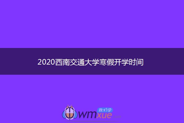 2020西南交通大学寒假开学时间