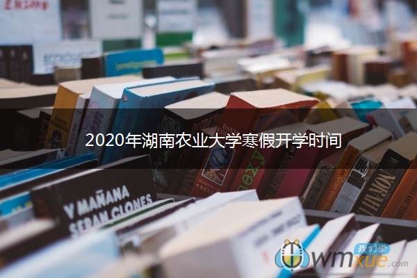 2020年湖南农业大学寒假开学时间