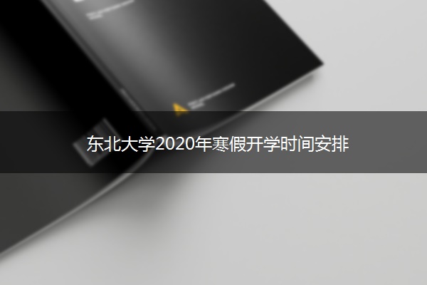 东北大学2020年寒假开学时间安排