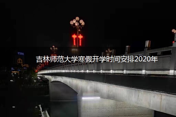 吉林师范大学寒假开学时间安排2020年