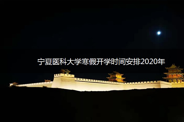 宁夏医科大学寒假开学时间安排2020年