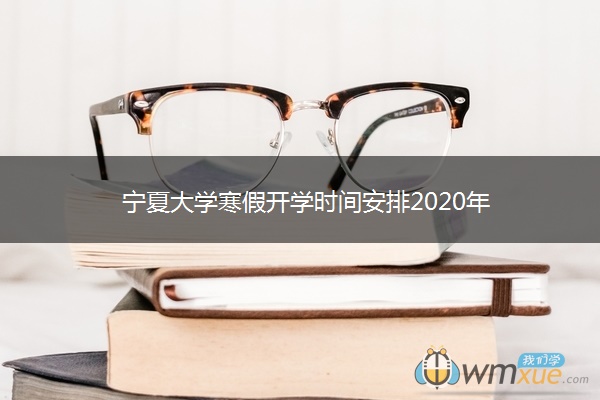 宁夏大学寒假开学时间安排2020年