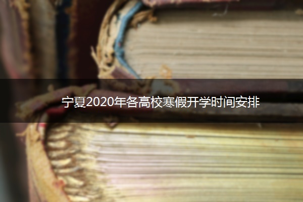 宁夏2020年各高校寒假开学时间安排