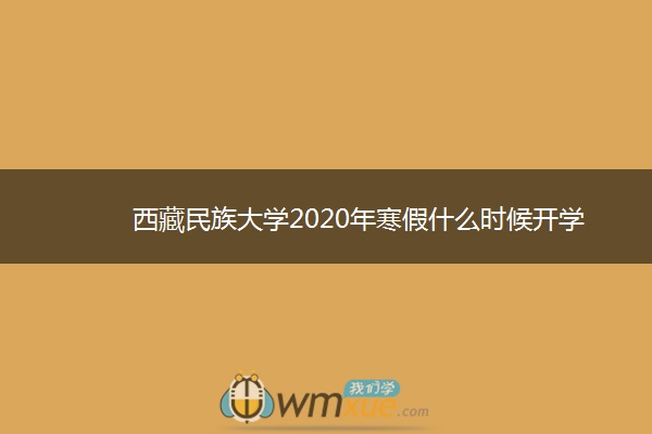 西藏民族大学2020年寒假什么时候开学