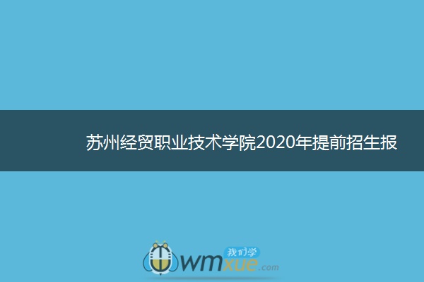 苏州经贸职业技术学院2020年提前招生报名时间及考点