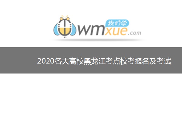 2020各大高校黑龙江考点校考报名及考试时间