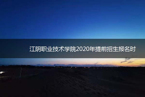 江阴职业技术学院2020年提前招生报名时间