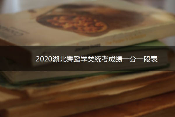 2020湖北舞蹈学类统考成绩一分一段表