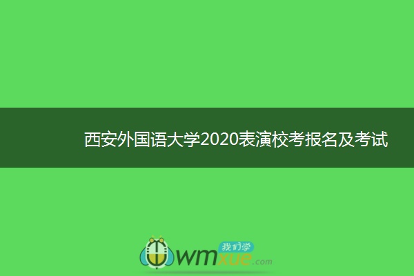 西安外国语大学2020表演校考报名及考试时间