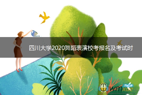 四川大学2020舞蹈表演校考报名及考试时间