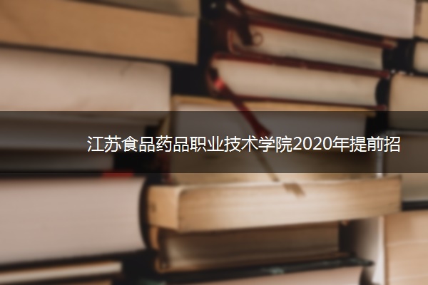 江苏食品药品职业技术学院2020年提前招生简章