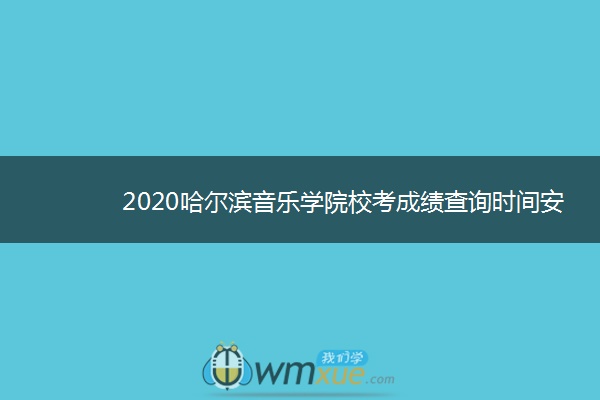 2020哈尔滨音乐学院校考成绩查询时间安排