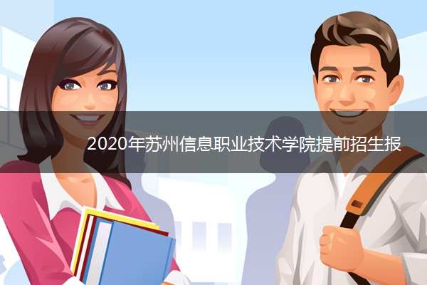 2020年苏州信息职业技术学院提前招生报名时间