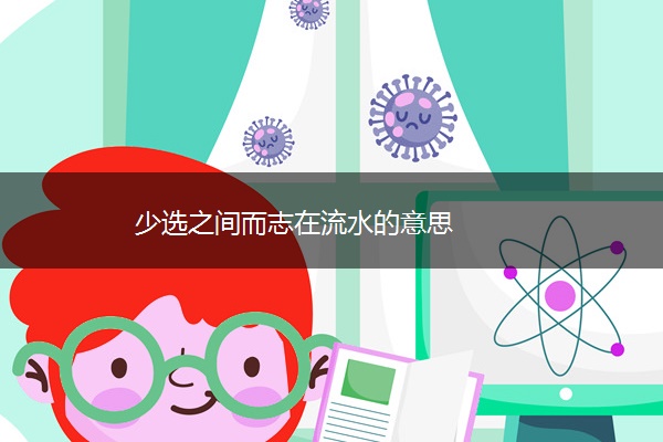 少选之间而志在流水的意思