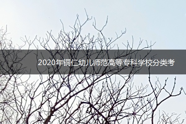 2020年铜仁幼儿师范高等专科学校分类考试招生章程