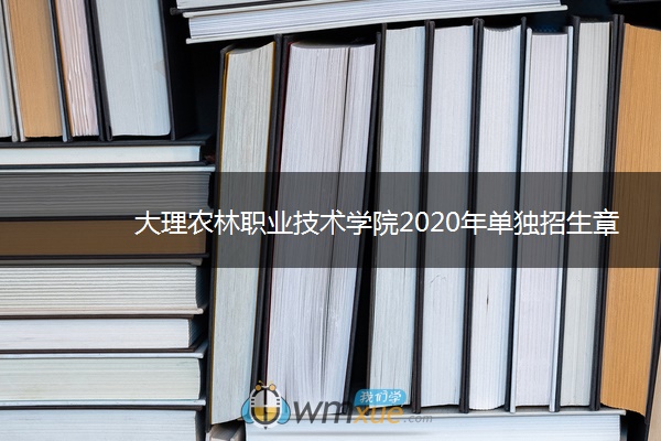 大理农林职业技术学院2020年单独招生章程