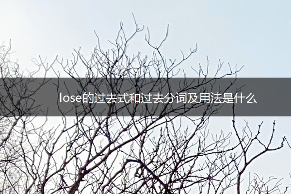 lose的过去式和过去分词及用法是什么 lose的过去式和过去分词及用法是什么