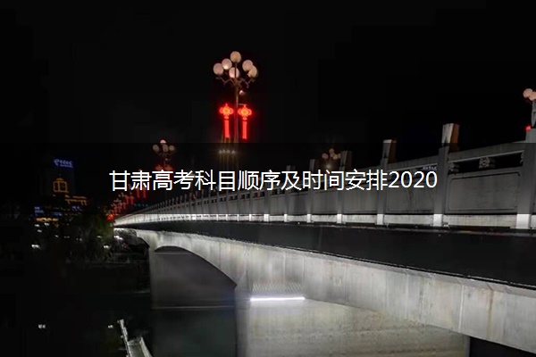 甘肃高考科目顺序及时间安排2020