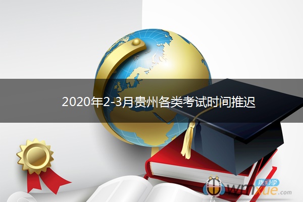 2020年2-3月贵州各类考试时间推迟