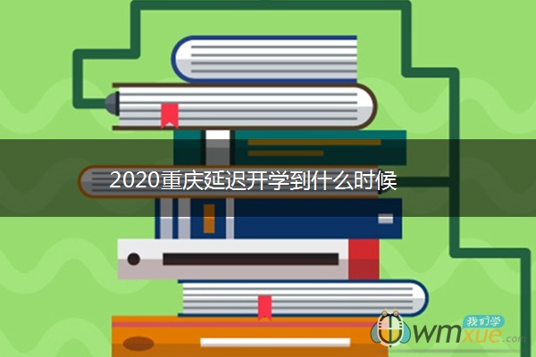 2020重庆延迟开学到什么时候