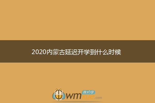 2020内蒙古延迟开学到什么时候