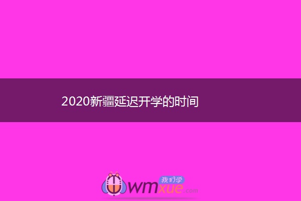 2020新疆延迟开学的时间