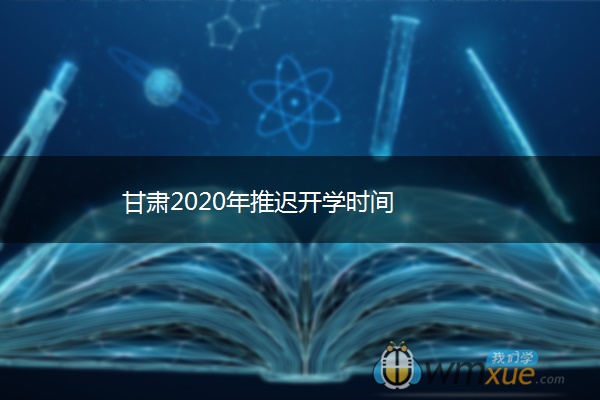 甘肃2020年推迟开学时间