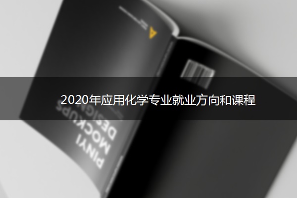 2020年应用化学专业就业方向和课程