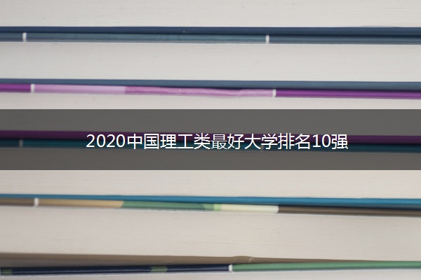 2020中国理工类最好大学排名10强