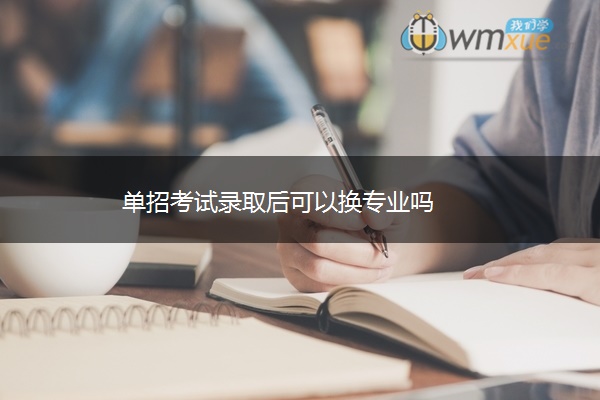 单招考试录取后可以换专业吗