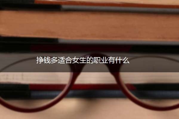 挣钱多适合女生的职业有什么
