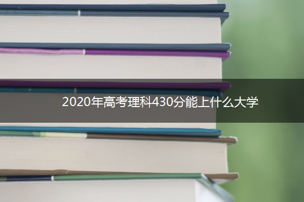 2020年高考理科430分能上什么大学