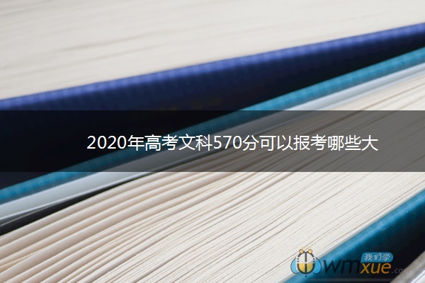 2020年高考文科570分可以报考哪些大学