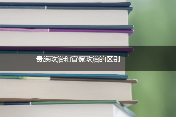 贵族政治和官僚政治的区别
