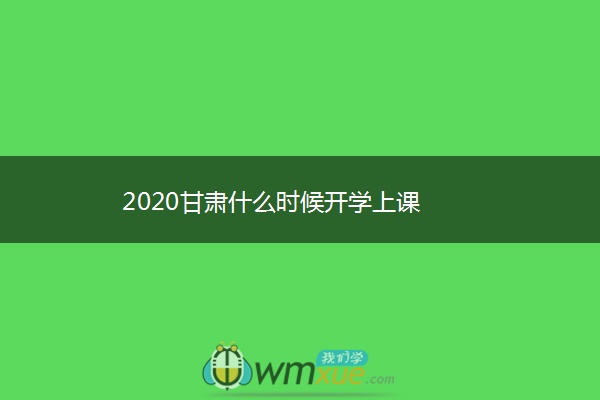 2020甘肃什么时候开学上课