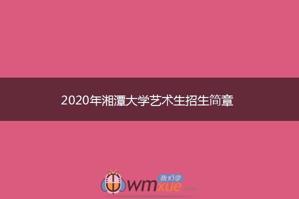 2020年湘潭大学艺术生招生简章