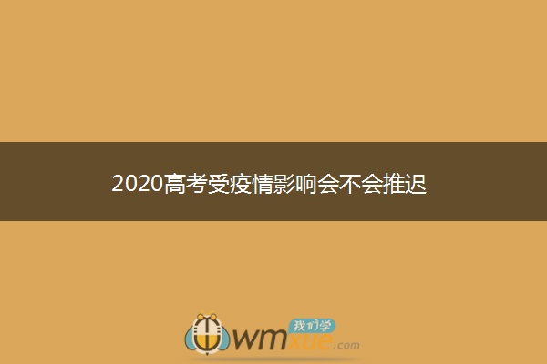 2020高考受疫情影响会不会推迟