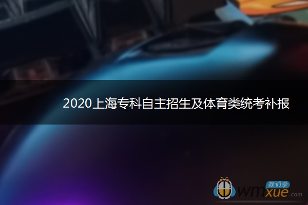 2020上海专科自主招生及体育类统考补报名时间